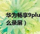 华为畅享9plus怎么录屏（华为畅享9plus怎么录屏）