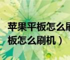 苹果平板怎么刷机不知道密码怎么刷（苹果平板怎么刷机）