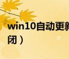 win10自动更新关闭不了（win10自动更新关闭）