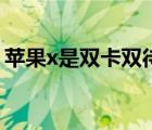 苹果x是双卡双待的嘛（苹果x是双卡双待吗）