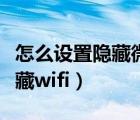 怎么设置隐藏微信好友聊天消息（怎么设置隐藏wifi）