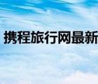 携程旅行网最新旅游报价（携程旅行网电话）