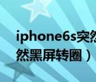 iphone6s突然黑屏无法开机（iphone6s突然黑屏转圈）