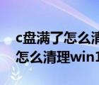 c盘满了怎么清理win10 垃圾文件（c盘满了怎么清理win10）