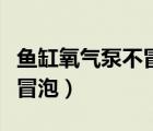 鱼缸氧气泵不冒泡的正确方法（鱼缸氧气泵不冒泡）