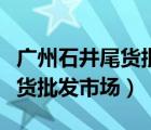 广州石井尾货批发市场拿货技巧（广州石井尾货批发市场）