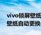 vivo锁屏壁纸自动更换怎么取消（vivo锁屏壁纸自动更换）