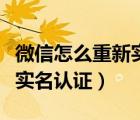 微信怎么重新实名认证身份证（微信怎么重新实名认证）