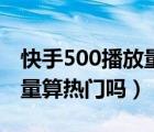 快手500播放量算养号成功吗（快手500播放量算热门吗）