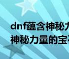 dnf蕴含神秘力量的宝石怎么获得（dnf蕴含神秘力量的宝石）