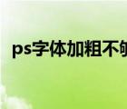 ps字体加粗不够粗如何处理（ps字体加粗）