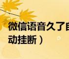 微信语音久了自动挂断原因（微信语音久了自动挂断）