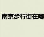 南京步行街在哪条路上（南京步行街在哪里）