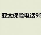 亚太保险电话95506打不通（亚太保险电话）