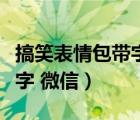 搞笑表情包带字微信搞笑图片（搞笑表情包带字 微信）