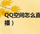 QQ空间怎么直播游戏（qq空间怎么开游戏直播）