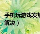 手机玩游戏发热怎么办（手机玩游戏发热怎么解决）