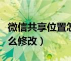 微信共享位置怎么修改安卓（微信共享位置怎么修改）