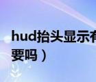 hud抬头显示有必要装吗（hud抬头显示有必要吗）