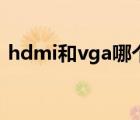 hdmi和vga哪个好用（hdmi和vga哪个好）