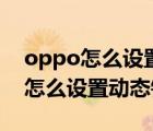 oppo怎么设置动态锁屏有声音壁纸（oppo怎么设置动态锁屏）