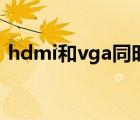 hdmi和vga同时输出（hdmi和vga哪个好）