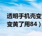 透明手机壳变黄了用84消毒液（透明手机壳变黄了用84）