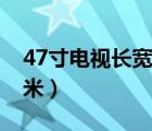 47寸电视长宽多少米（47寸电视长宽多少厘米）