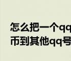 怎么把一个qq上的q币转到其他号（怎么转q币到其他qq号）