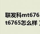 联发科mt6765相当于什么处理器（联发科mt6765怎么样）