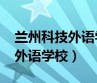 兰州科技外语学校2021招生简章（兰州科技外语学校）