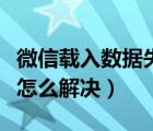 微信载入数据失败怎么办（微信载入数据失败怎么解决）