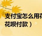 支付宝怎么用花呗转账给朋友（支付宝怎么用花呗付款）