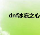 dnf冰冻之心刷图加点（dnf冰冻之心）