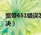 宽带651错误怎么修复（宽带651错误怎么解决）