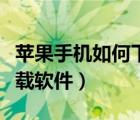 苹果手机如何下载软件安装（苹果手机如何下载软件）