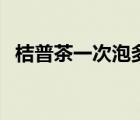 桔普茶一次泡多少（桔普茶可以整个泡吗）