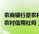 农商银行是农村信用社联合社吗（农商银行是农村信用社吗）