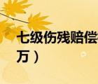 七级伤残赔偿标准非工伤（七级伤残赔偿30万）