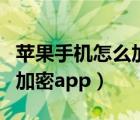 苹果手机怎么加密微信不让看（苹果手机怎么加密app）