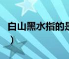 白山黑水指的是什么人（白山黑水指的是什么）