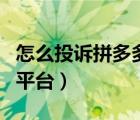 怎么投诉拼多多平台才有效（怎么投诉拼多多平台）