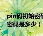 pin码初始密码是多少苹果手机（pin码初始密码是多少）