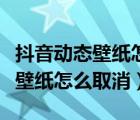 抖音动态壁纸怎么从桌面改成锁屏（抖音动态壁纸怎么取消）