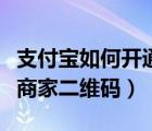 支付宝如何开通商家收钱码（支付宝如何开通商家二维码）