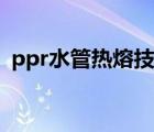 ppr水管热熔技巧补洞（ppr水管热熔技巧）