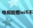 电视能看wifi不能用（电视能看wifi不能用）