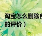 淘宝怎么删除自己的评价（淘宝怎么删除自己的评价）