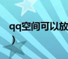 qq空间可以放多少视频（qq空间可以关闭吗）