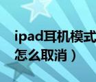 ipad耳机模式怎么调回外放（ipad耳机模式怎么取消）